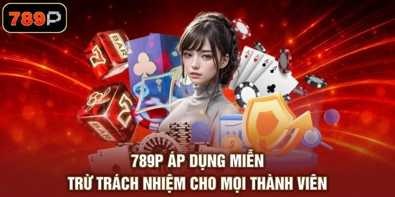 789P áp dụng miễn trừ trách nhiệm cho mọi thành viên
