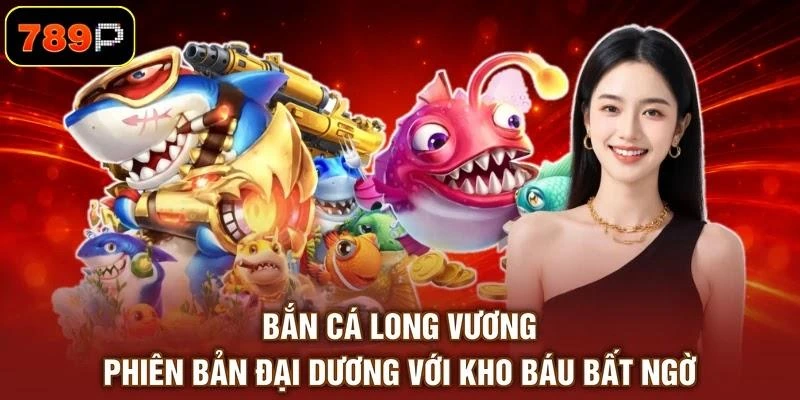 Bắn Cá Long Vương - Phiên Bản Đại Dương Với Kho Báu Bất Ngờ 1 Bắn Cá Long Vương - Phiên Bản Đại Dương Với Kho Báu Bất Ngờ