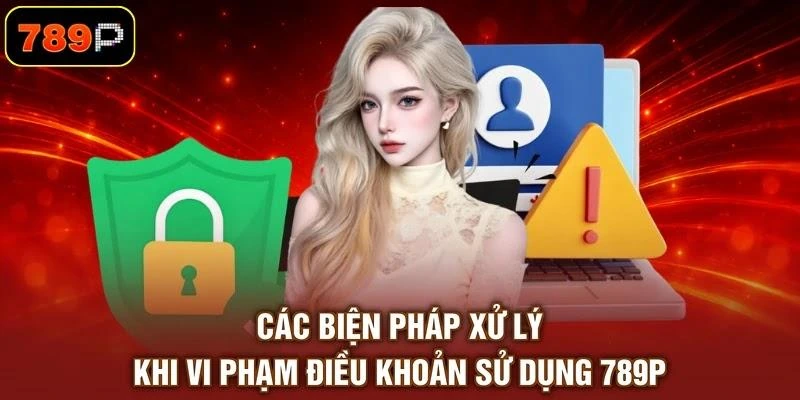 Các biện pháp xử lý khi vi phạm điều khoản sử dụng 789P