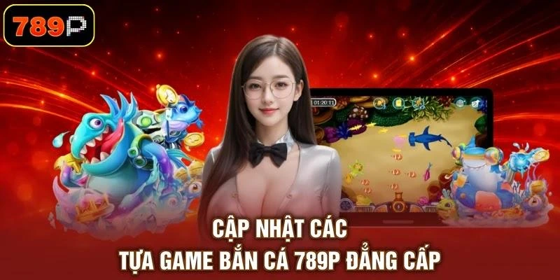 cap-nhat-cac-tua-game-ban-ca-789p-dang-cap Cập nhật các tựa game bắn cá 789P đẳng cấp