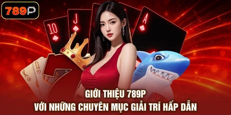 Giới thiệu 789P với những chuyên mục giải trí hấp dẫn