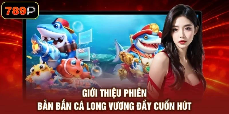 gioi-thieu-phien-ban-ban-ca-long-vuong-day-cuon-hut Giới thiệu phiên bản bắn cá Long Vương đầy cuốn hút