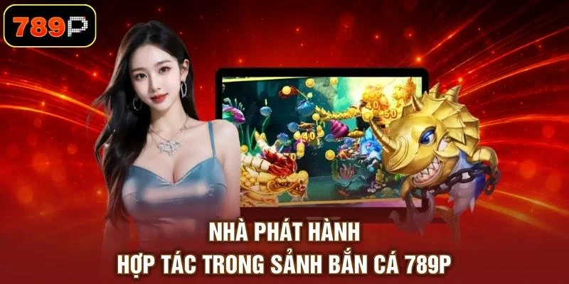 nha-phat-hanh-hop-tac-trong-sanh-ban-ca-789p Nhà phát hành hợp tác trong sảnh bắn cá 789P