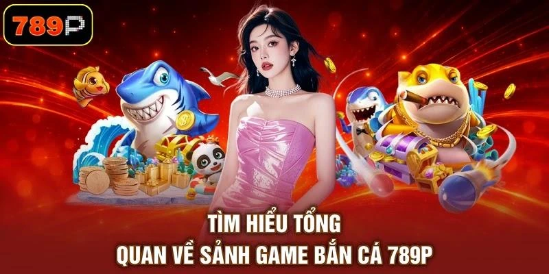 tim-hieu-tong-quan-ve-sanh-game-ban-ca-789p Tìm hiểu tổng quan về sảnh game bắn cá 789P
