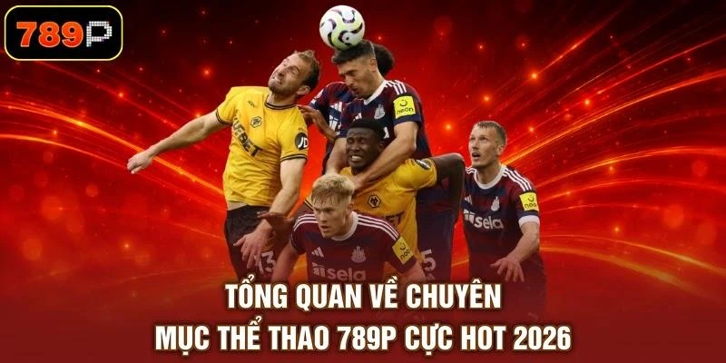 tong-quan-ve-chuyen-muc-the-thao-789p-cuc-hot-2026 Tổng quan về chuyên mục thể thao 789P cực hot 2026